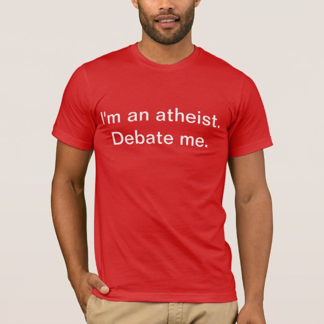 I'm an atheist. Debate me. T-Shirt (Front)