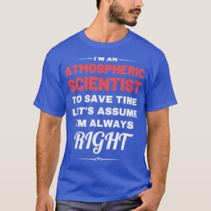 Im an Atmospheric Scientist to Save Time Lets Assu T-Shirt