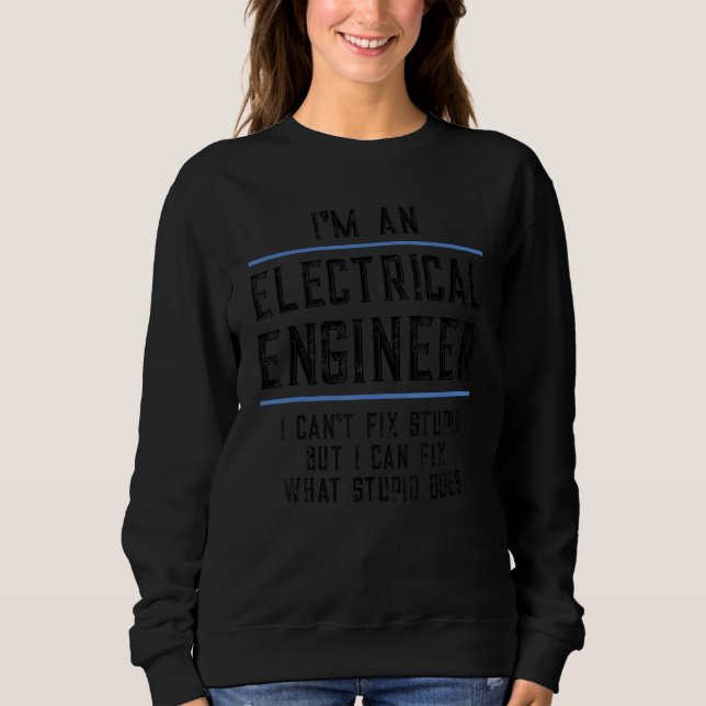 I'm An Electrical Engineer Can't Fix Stupid Humor Sweatshirt (Front)