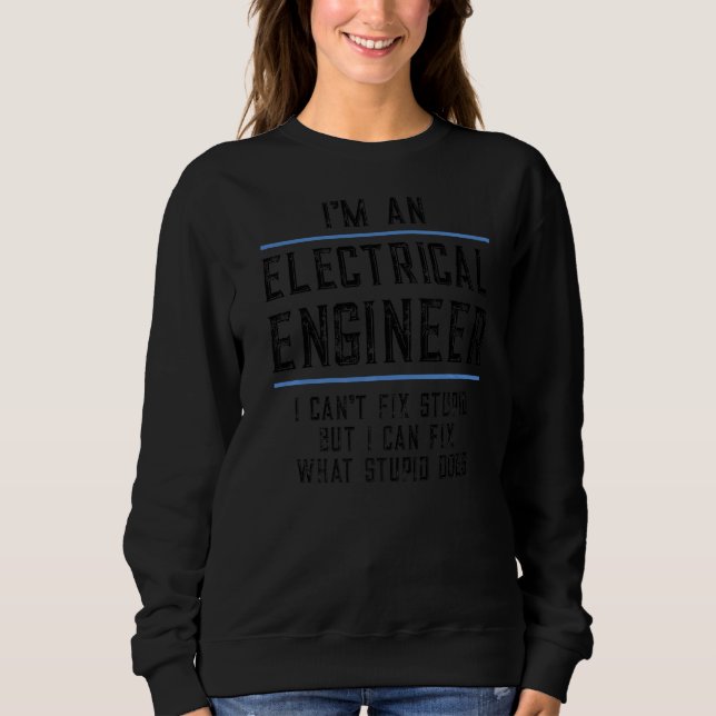 I'm An Electrical Engineer Can't Fix Stupid Humor Sweatshirt (Front)
