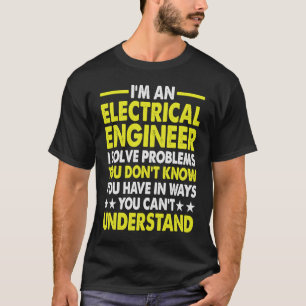I'm an Electrical Engineer I Solve Problems You Do T-Shirt