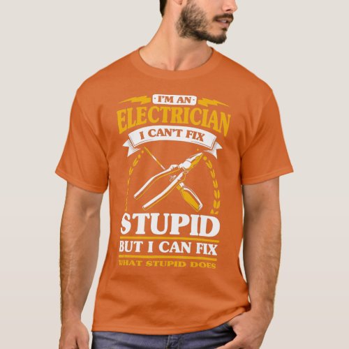 Im An Electrician I Cant Fix Stupid Electrician  T_Shirt