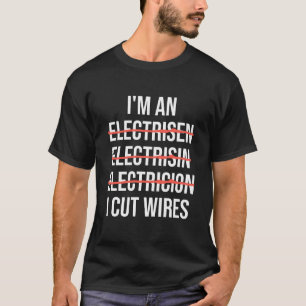 I'm an Electrician I Cut Wires Funny Spelling Joke T-Shirt