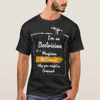 Im An Electrician Not A Magician Be Confused Funny T-Shirt