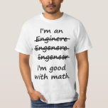 I'm an Engineer I'm Good at Math T-Shirt<br><div class="desc">Enginere? Engeneer? Injunear? How to spell? The spelling possibilities are endless.  But there is only one right and wrong in math.  Great misspelled gift or tshirt for the self-made ENGINEER.</div>