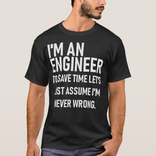 Im An Engineer Save Time Assume Im Always Right T_Shirt
