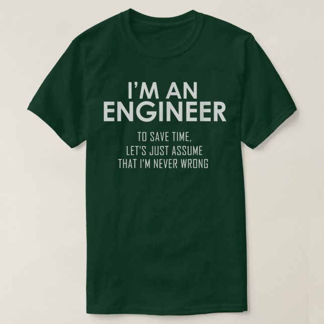 Im An Engineer To Save Time, Lets Assume Im Never  T-Shirt (Design Front)