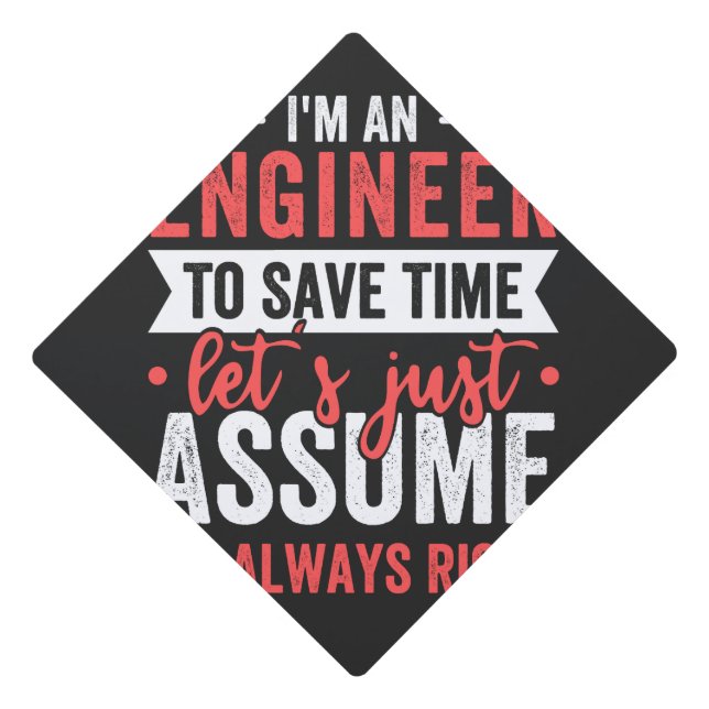 I'm AN ENGINEER, To Save Time Let's Just Assume Graduation Cap Topper (Front)
