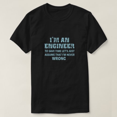 Im An Engineer To Save Time Lets Just Assume  T_Shirt