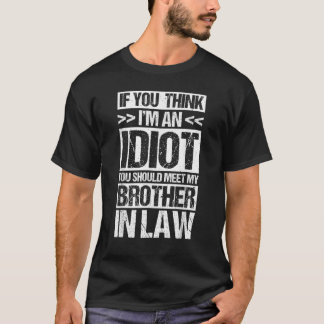 I'M AN IDIOT YOU SHOULD MEET MY BROTHER IN-LAW T-Shirt