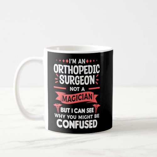 Im An Orthopedic Surgeon Not A Magician Orthopedi Coffee Mug