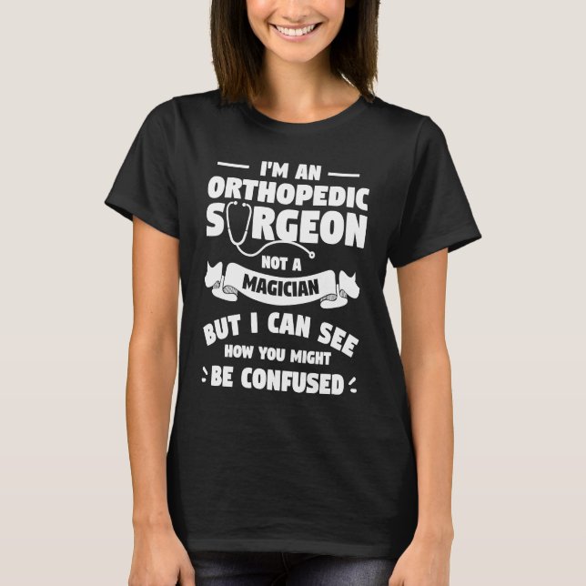 I'm An Orthopedic Surgeon Not A Magician Orthopedi T-Shirt (Front)