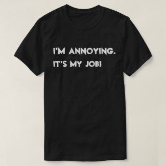 I'm annoying. It's my job! T-Shirt