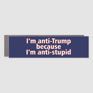 I'm Anti Trump Because I'm Anti Bumper Sticker Car Magnet