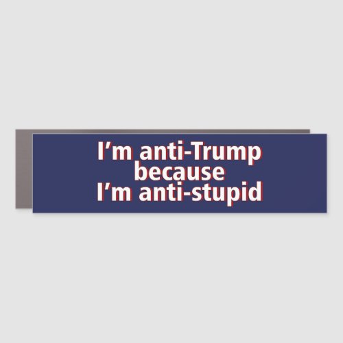Im Anti Trump Because Im Anti Bumper Sticker Car Magnet
