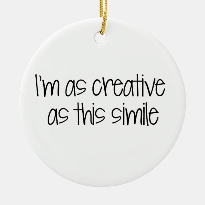 I'm as creative as this simile ornament