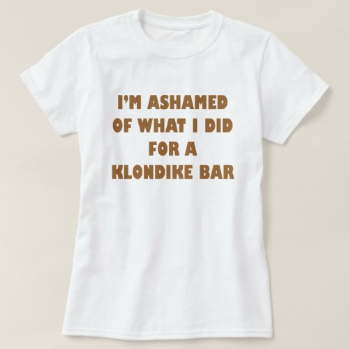 Im Ashamed of what I did for a Klondike Bar T_Shirt