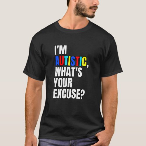 Im Autistic Whats Your Excuse Autism Awareness T_Shirt