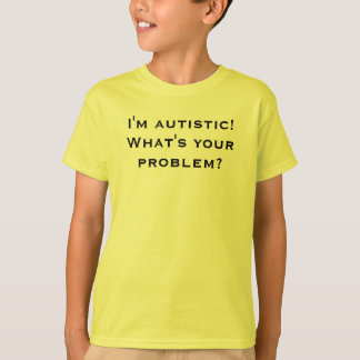 I'm autistic! What's your problem? T-Shirt