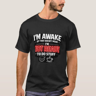 I'm awake doesn't mean I'm ready to do stuff,funny T-Shirt