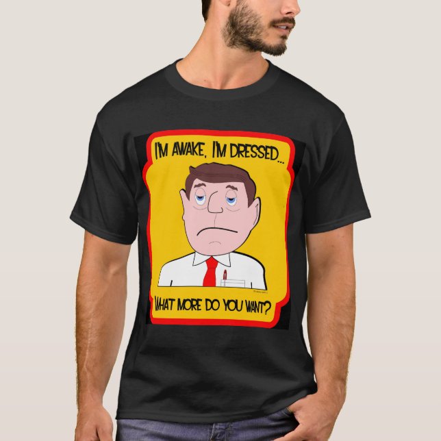 I'm Awake, I'm Dressed... What More do you Want? T-Shirt (Front)