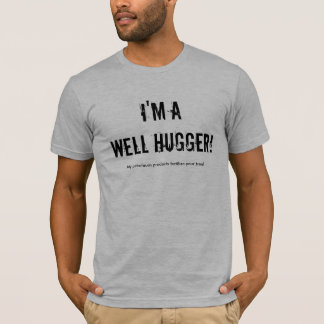 I'm aWell Hugger!, My petroleum products fertil... T-Shirt