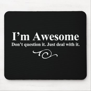 I'm Awesome. Don't Question It. Just Deal With It. Mouse Pad by OutFrontProductions at Zazzle