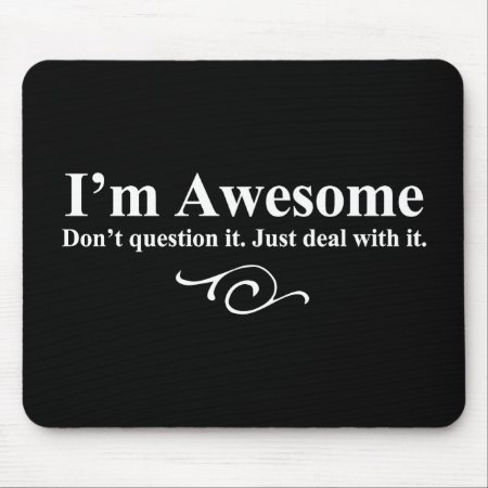 I'm Awesome. Don't Question It. Just Deal With It. Mouse Pad