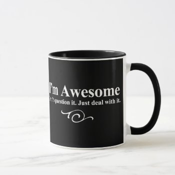 I'm Awesome. Don't Question It. Just Deal With It. Mug by OutFrontProductions at Zazzle