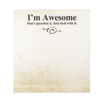 I'm Awesome. Don't Question It. Just Deal With It. Notepad by OutFrontProductions at Zazzle