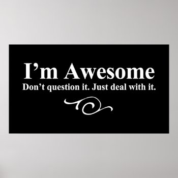 I'm Awesome. Don't Question It. Just Deal With It. Poster by OutFrontProductions at Zazzle