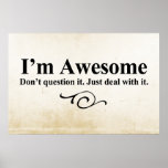 I&#39;m Awesome. Don&#39;t Question It. Just Deal With It. Poster at Zazzle