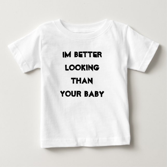 Im better looking than your baby baby T-Shirt (Front)