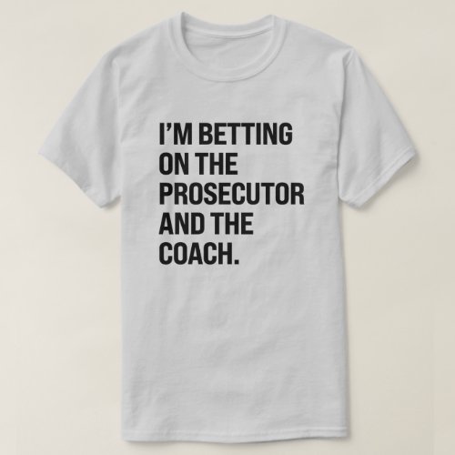 Im betting on the prosecutor and the coach T_Shirt