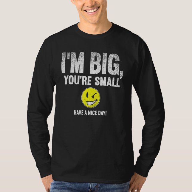 I'm Big  You're Small Have A Nice Day  T-Shirt (Front)