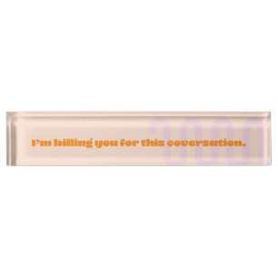 I'm billing you for this conversation desk name plate