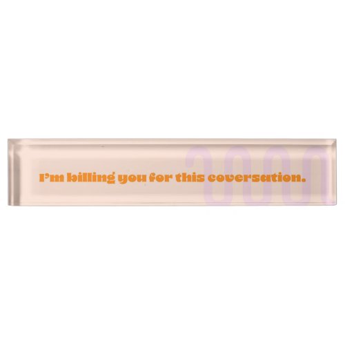 Im billing you for this conversation desk name plate