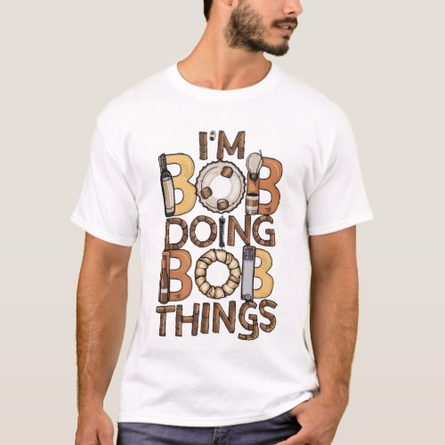 Im Bob Doing Bob ThingsEmbrace funny weirdness T_Shirt