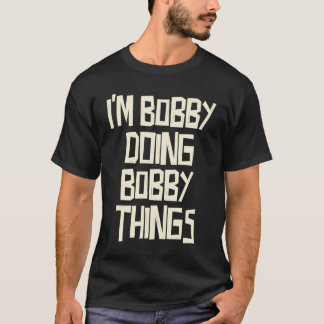 I'm Bobby doing Bobby things T-Shirt