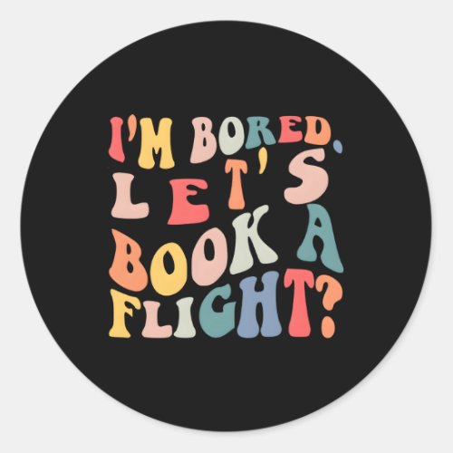 IM Bored LetS Book A Flight Quote Classic Round Sticker