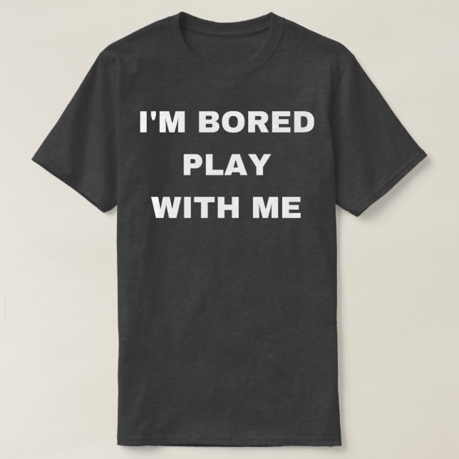 im bored play with me T-Shirt (Design Front)