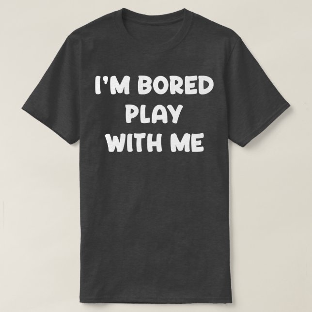 Im Bored Play With Me T-Shirt (Design Front)