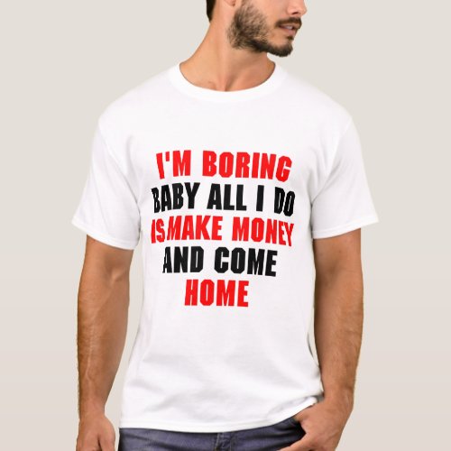 Im Boring Baby All I Do Is Make Money And Come T_Shirt