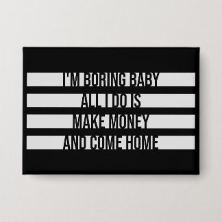 I'm Boring Baby All I Do Is Make Money Come Home Button