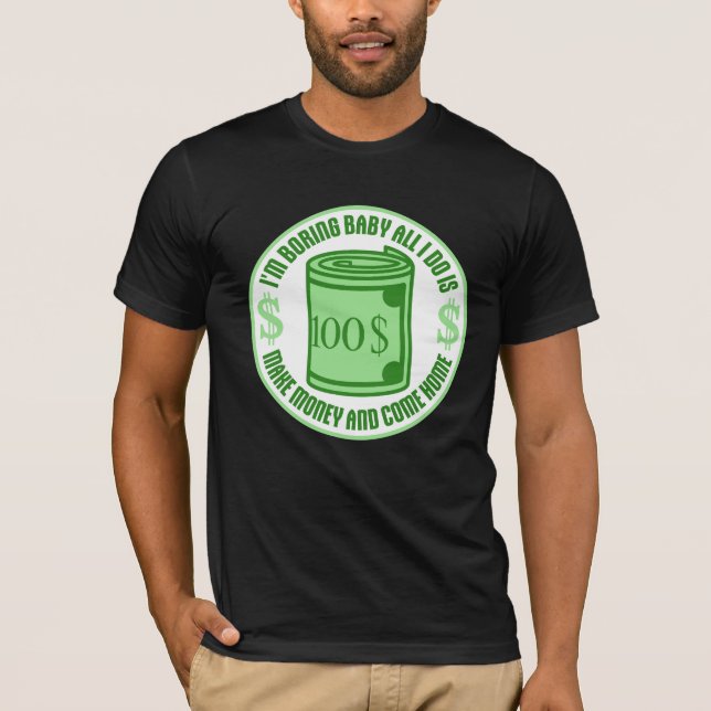 I'm Boring Baby All I Do Is Make Money Come Home T-Shirt (Front)