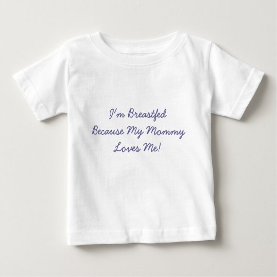 I'm BreastfedBecause My Mommy Loves Me! Baby T-Shirt