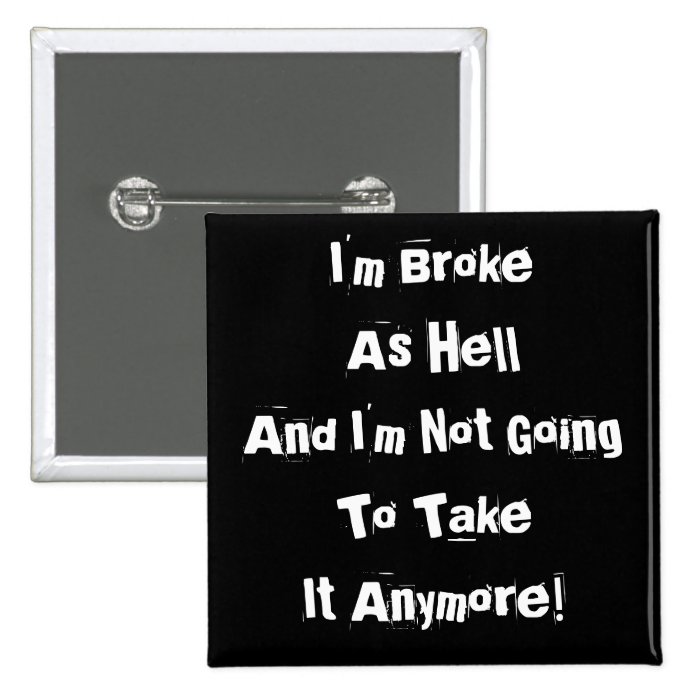 I'm BrokeAnd I'm Not Going To Take It Anymore Pinback Buttons