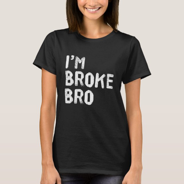 I'm Broke Bro Funny Saying For Who Has No Money An T-Shirt (Front)