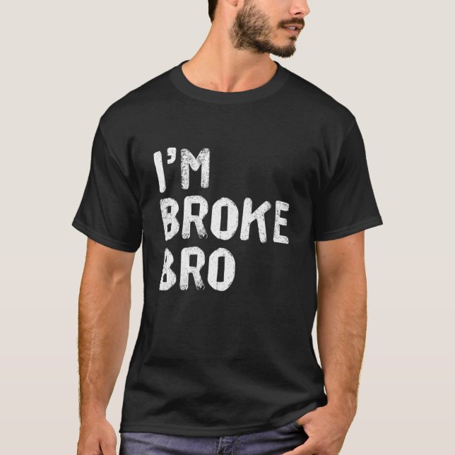 I'm Broke Bro Funny Saying For Who Has No Money An T-Shirt (Front)