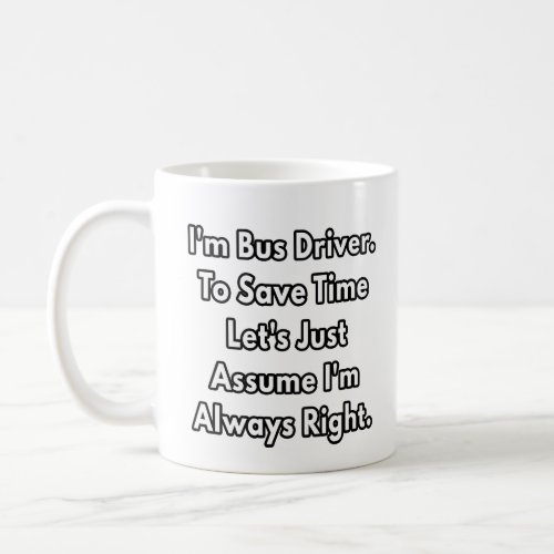 Im Bus Driver To Save Time Lets Just Assume Im Coffee Mug